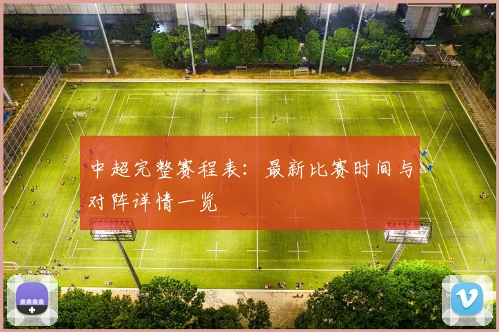 中超完整赛程表：最新比赛时间与对阵详情一览