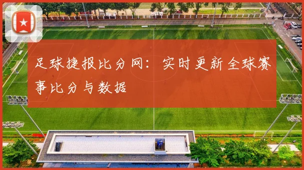 足球捷报比分网：实时更新全球赛事比分与数据