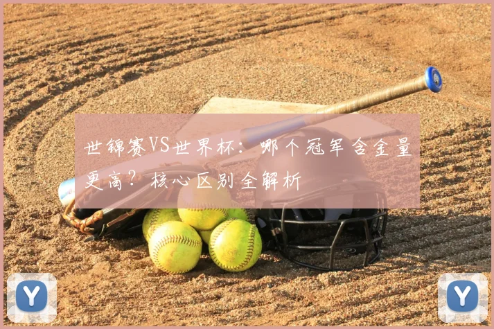 世锦赛VS世界杯：哪个冠军含金量更高？核心区别全解析
