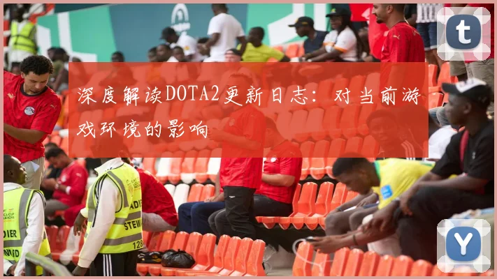 深度解读DOTA2更新日志：对当前游戏环境的影响