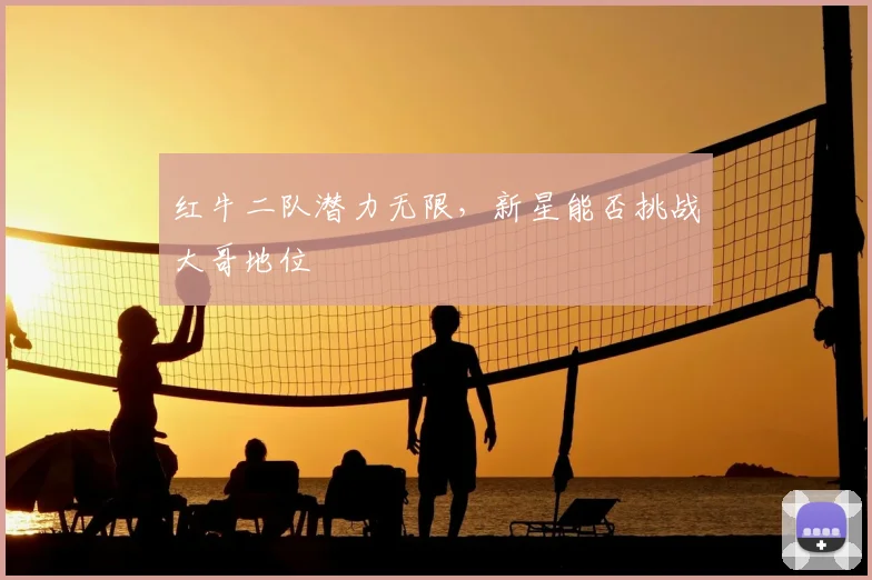 红牛二队潜力无限，新星能否挑战大哥地位