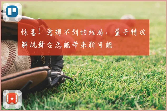 惊喜！意想不到的结局，量子特攻解说舞台总能带来新可能