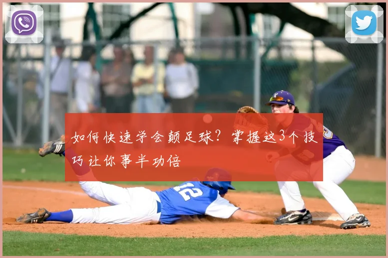 如何快速学会颠足球?掌握这3个技巧让你事半功倍