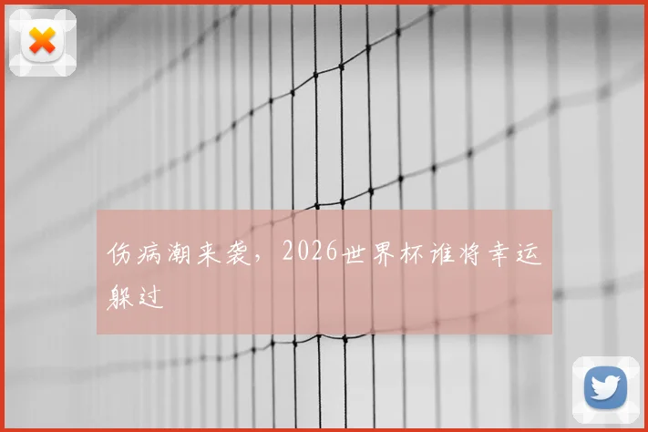 伤病潮来袭，2026世界杯谁将幸运躲过