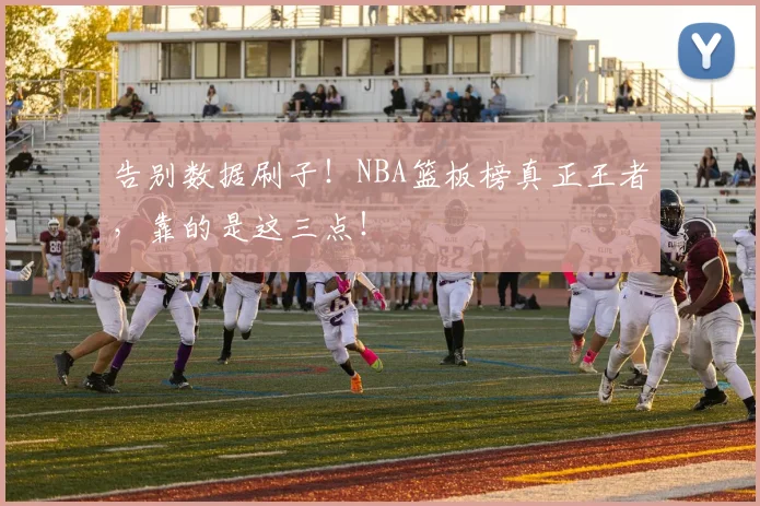 告别数据刷子!NBA篮板榜真正王者,靠的是这三点!