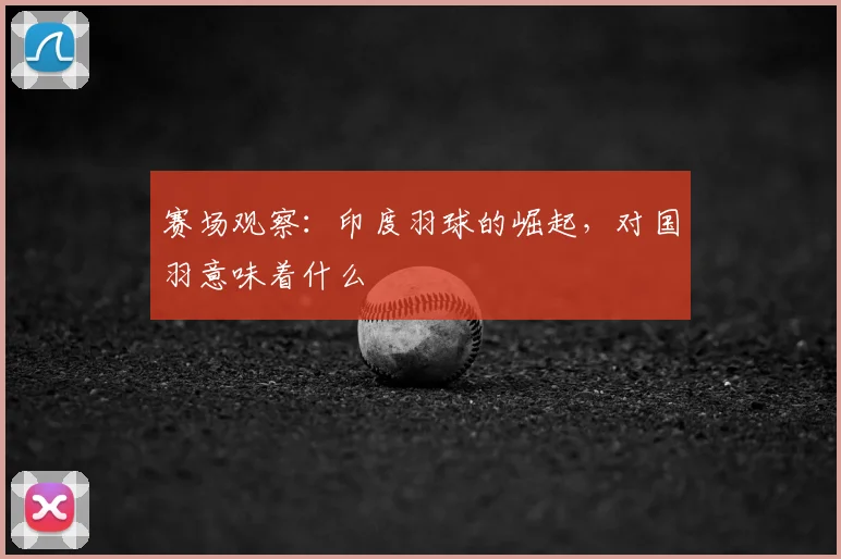 赛场观察：印度羽球的崛起，对国羽意味着什么