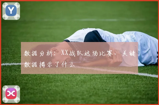 数据分析：XX战队这场比赛，关键数据揭示了什么