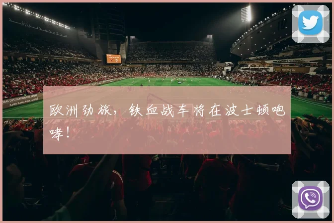 欧洲劲旅,铁血战车将在波士顿咆哮!