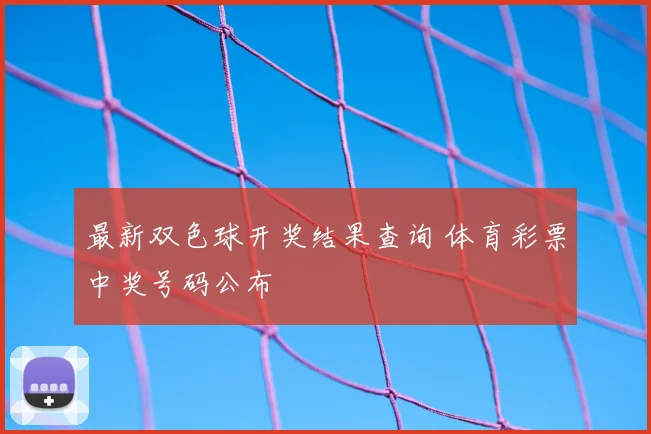 最新双色球开奖结果查询 体育彩票中奖号码公布