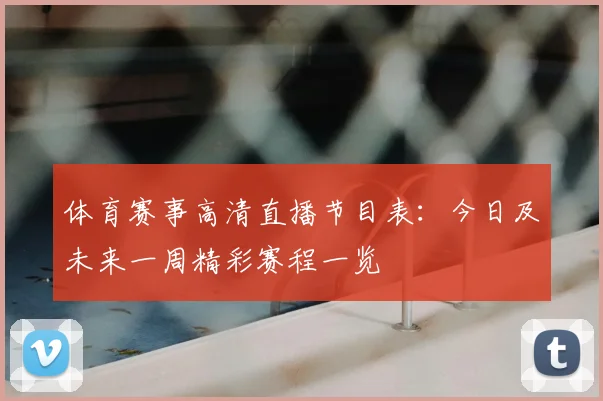 体育赛事高清直播节目表:今日及未来一周精彩赛程一览