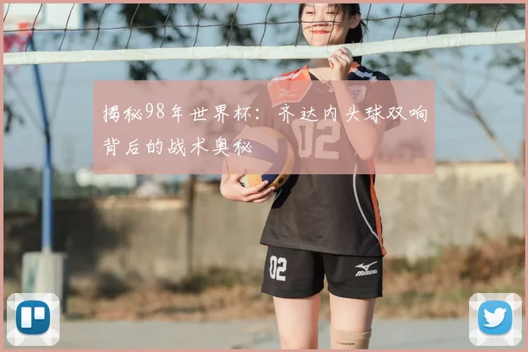 揭秘98年世界杯：齐达内头球双响背后的战术奥秘