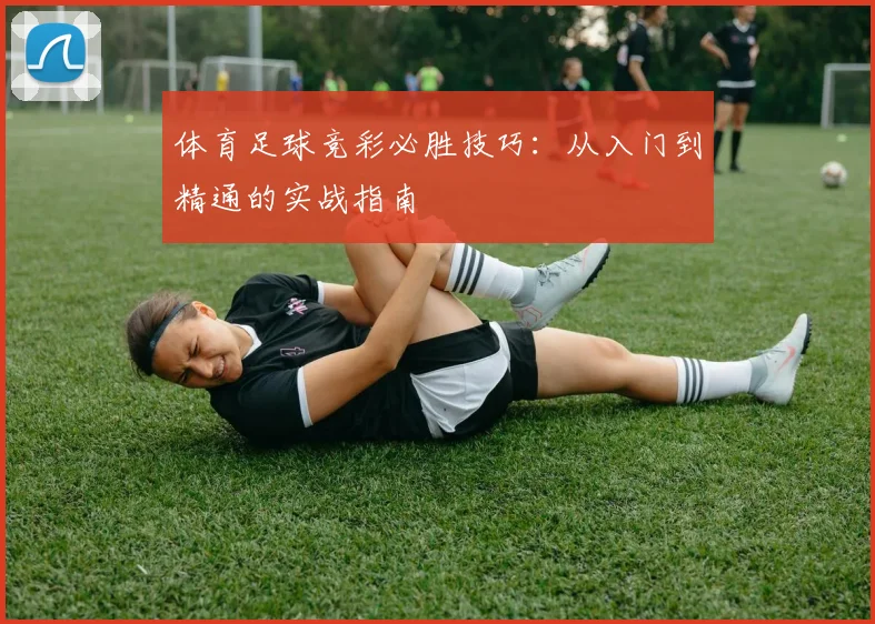 体育足球竞彩必胜技巧:从入门到精通的实战指南