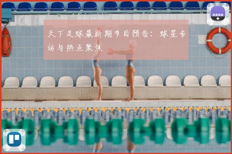 天下足球最新期节目预告：球星专访与热点聚焦