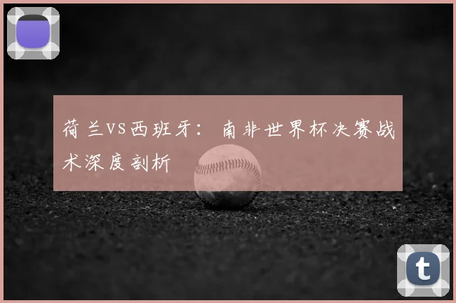 荷兰vs西班牙:南非世界杯决赛战术深度剖析