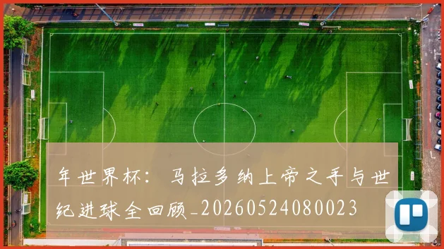 年世界杯:马拉多纳上帝之手与世纪进球全回顾_20260524080023