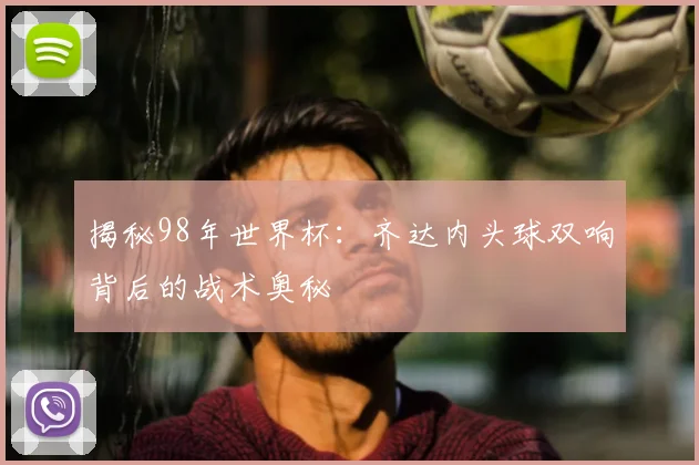 揭秘98年世界杯:齐达内头球双响背后的战术奥秘