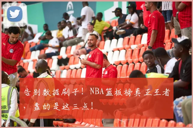 告别数据刷子！NBA篮板榜真正王者，靠的是这三点！