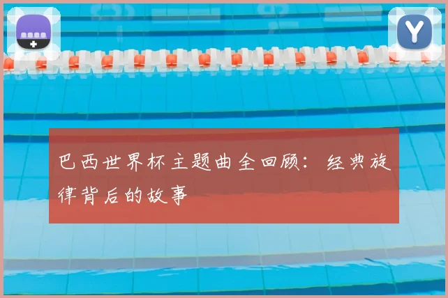巴西世界杯主题曲全回顾：经典旋律背后的故事