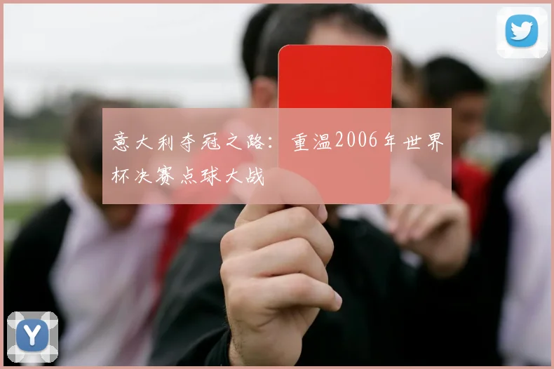 意大利夺冠之路:重温2006年世界杯决赛点球大战