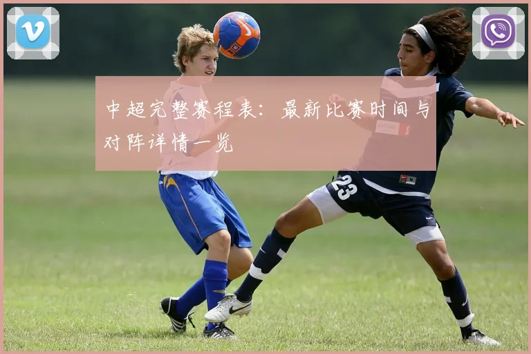 中超完整赛程表:最新比赛时间与对阵详情一览
