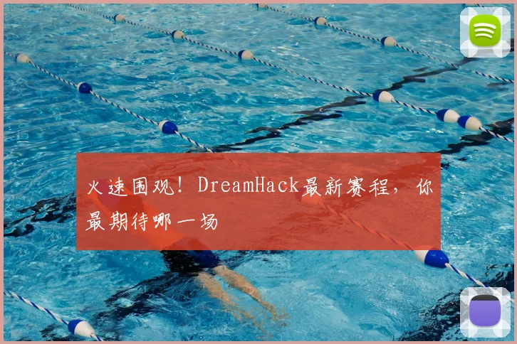 火速围观！DreamHack最新赛程，你最期待哪一场