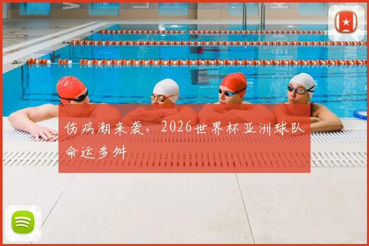 伤病潮来袭,2026世界杯亚洲球队命运多舛